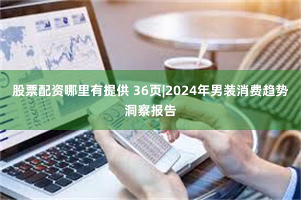 股票配资哪里有提供 36页|2024年男装消费趋势洞察报告