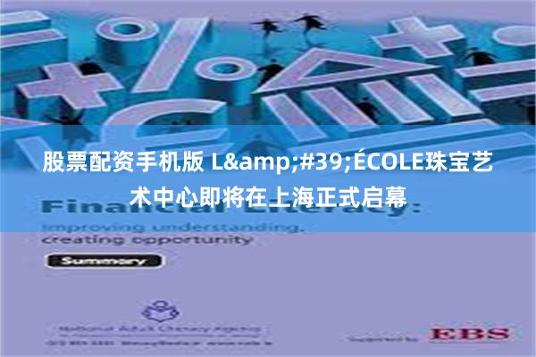 股票配资手机版 L&#39;ÉCOLE珠宝艺术中心即将在上海正式启幕