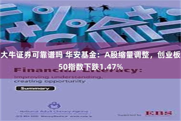 大牛证券可靠谱吗 华安基金：A股缩量调整，创业板50指数下跌1.47%