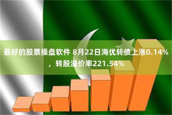 最好的股票操盘软件 8月22日海优转债上涨0.14%，转股溢价率221.54%