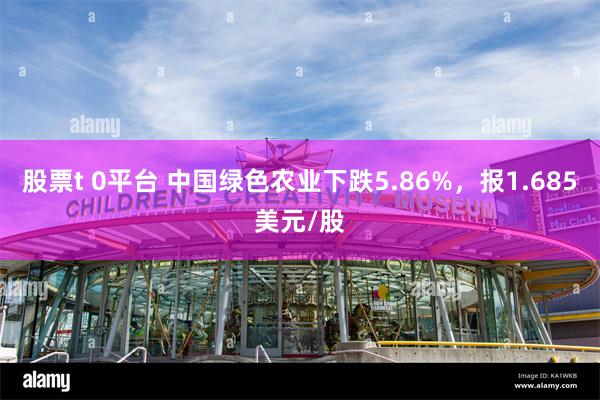 股票t 0平台 中国绿色农业下跌5.86%，报1.685美元/股