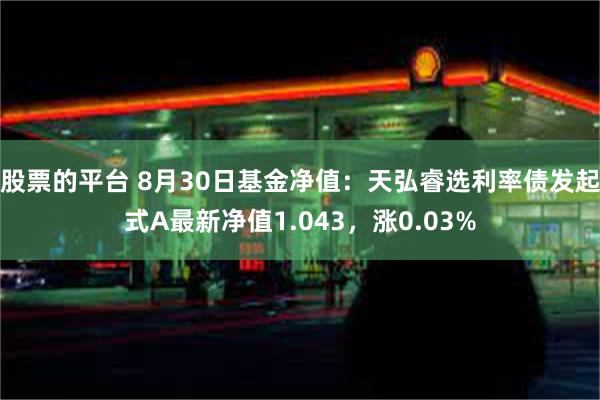 股票的平台 8月30日基金净值：天弘睿选利率债发起式A最新净值1.043，涨0.03%