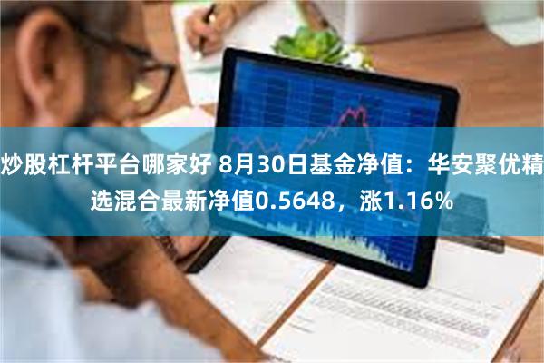 炒股杠杆平台哪家好 8月30日基金净值：华安聚优精选混合最新净值0.5648，涨1.16%