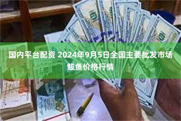 国内平台配资 2024年9月5日全国主要批发市场鲅鱼价格行情