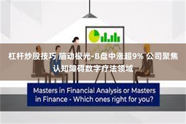 杠杆炒股技巧 脑动极光-B盘中涨超9% 公司聚焦认知障碍数字疗法领域