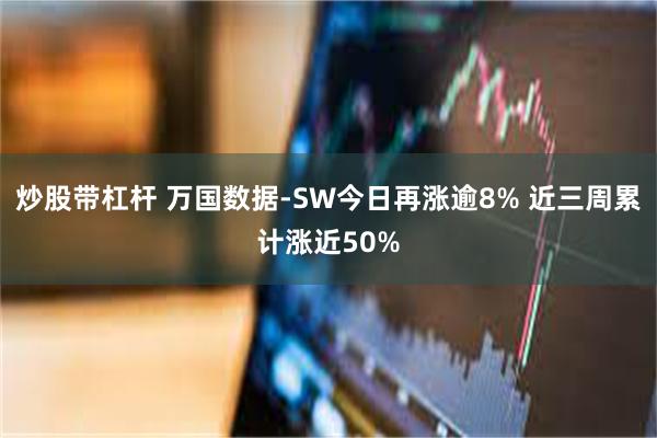 炒股带杠杆 万国数据-SW今日再涨逾8% 近三周累计涨近50%