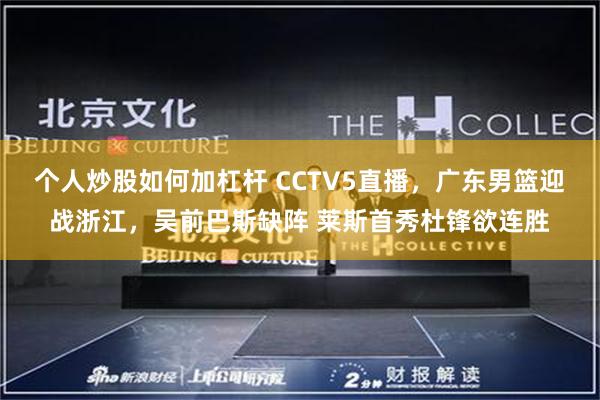 个人炒股如何加杠杆 CCTV5直播，广东男篮迎战浙江，吴前巴斯缺阵 莱斯首秀杜锋欲连胜