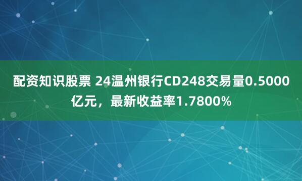 配资知识股票 24温州银行CD248交易量0.5000亿元，最新收益率1.7800%