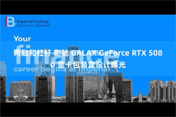 两融和杠杆 影驰 GALAX GeForce RTX 5080 显卡包装盒设计曝光