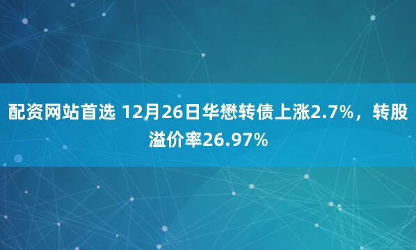 配资网站首选 12月26日华懋转债上涨2.7%，转股溢价率26.97%