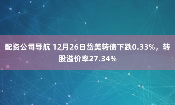 配资公司导航 12月26日岱美转债下跌0.33%，转股溢价率27.34%