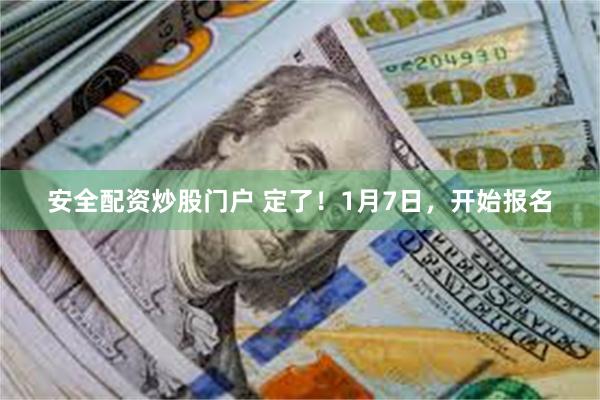 安全配资炒股门户 定了！1月7日，开始报名