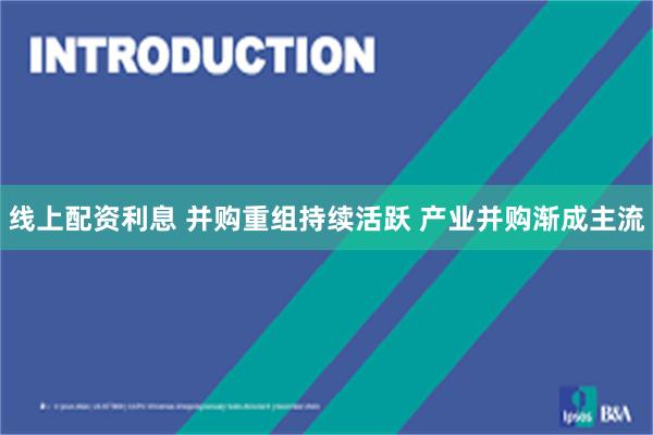 线上配资利息 并购重组持续活跃 产业并购渐成主流