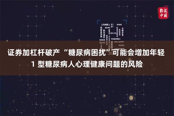 证券加杠杆破产 “糖尿病困扰”可能会增加年轻 1 型糖尿病人心理健康问题的风险