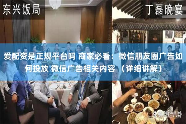 爱配资是正规平台吗 商家必看：微信朋友圈广告如何投放 微信广告相关内容 （详细讲解）