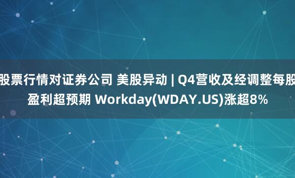 股票行情对证券公司 美股异动 | Q4营收及经调整每股盈利超预期 Workday(WDAY.US)涨超8%