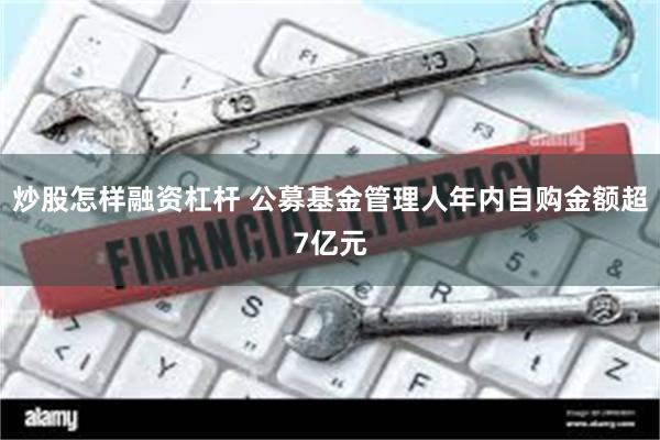 炒股怎样融资杠杆 公募基金管理人年内自购金额超7亿元