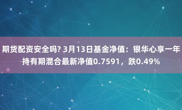 期货配资安全吗? 3月13日基金净值：银华心享一年持有期混合最新净值0.7591，跌0.49%