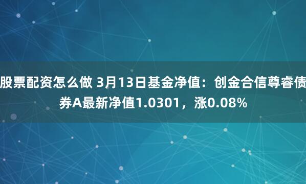 股票配资怎么做 3月13日基金净值：创金合信尊睿债券A最新净值1.0301，涨0.08%