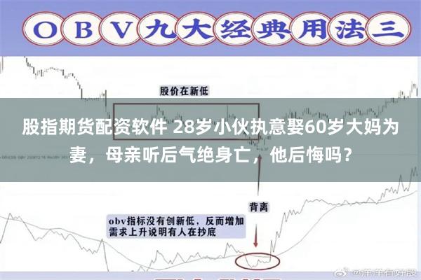 股指期货配资软件 28岁小伙执意娶60岁大妈为妻，母亲听后气绝身亡，他后悔吗？